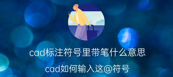 cad标注符号里带笔什么意思 cad如何输入这@符号？